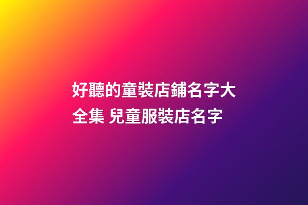 好聽的童裝店鋪名字大全集 兒童服裝店名字-第1張-店鋪起名-玄機派